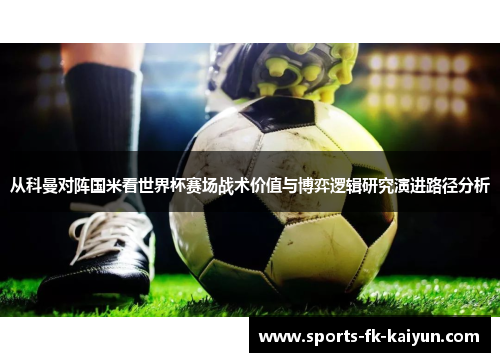 从科曼对阵国米看世界杯赛场战术价值与博弈逻辑研究演进路径分析