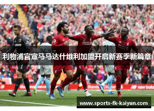 利物浦官宣马马达什维利加盟开启新赛季新篇章