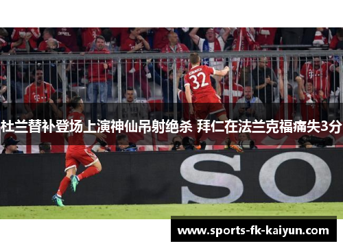 杜兰替补登场上演神仙吊射绝杀 拜仁在法兰克福痛失3分