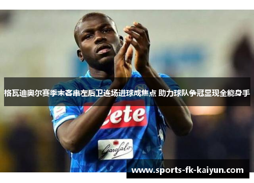 格瓦迪奥尔赛季末客串左后卫连场进球成焦点 助力球队争冠显现全能身手