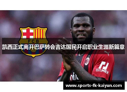 凯西正式离开巴萨转会吉达国民开启职业生涯新篇章 凯西正式离开巴萨转会吉达国民开启职业生涯新篇章