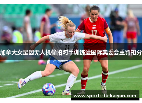 加拿大女足因无人机偷拍对手训练遭国际奥委会重罚扣分 加拿大女足因无人机偷拍对手训练遭国际奥委会重罚扣分