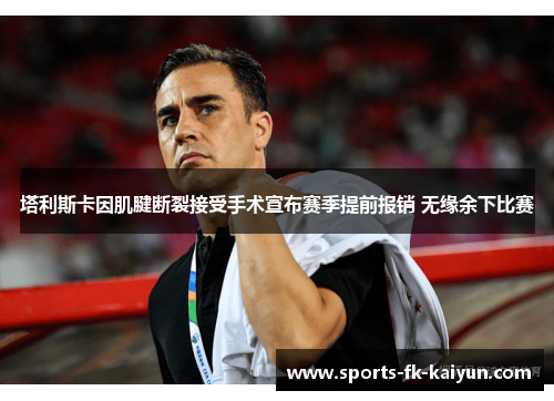 塔利斯卡因肌腱断裂接受手术宣布赛季提前报销 无缘余下比赛