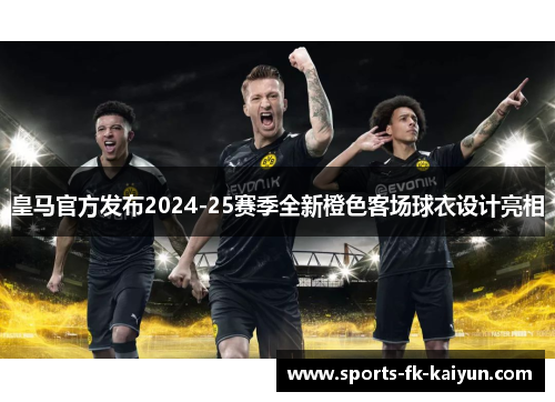 皇马官方发布2024-25赛季全新橙色客场球衣设计亮相