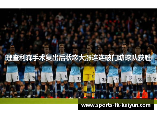 理查利森手术复出后状态大涨连连破门助球队获胜