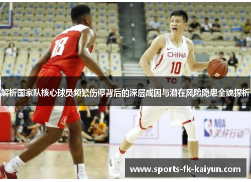 解析国家队核心球员频繁伤停背后的深层成因与潜在风险隐患全貌探析