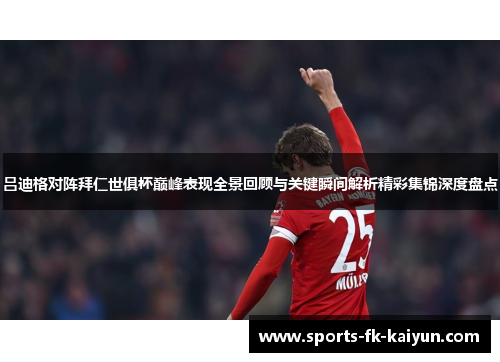 吕迪格对阵拜仁世俱杯巅峰表现全景回顾与关键瞬间解析精彩集锦深度盘点