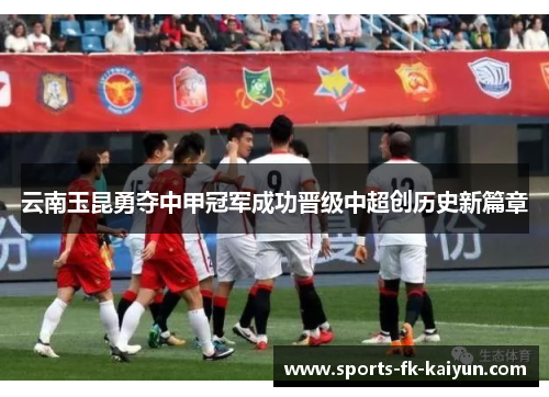 云南玉昆勇夺中甲冠军成功晋级中超创历史新篇章