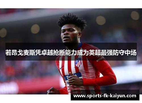 若昂戈麦斯凭卓越抢断能力成为英超最强防守中场