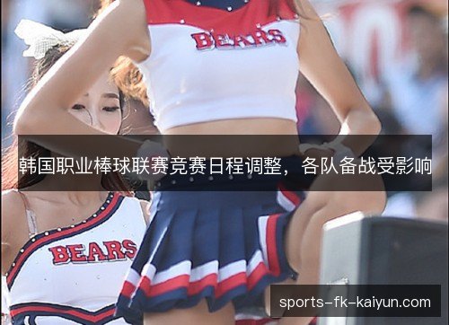 韩国职业棒球联赛竞赛日程调整,各队备战受影响 韩国职业棒球联赛竞赛日程调整,各队备战受影响