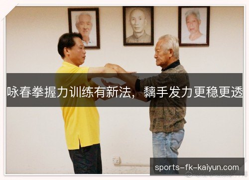咏春拳握力训练有新法，黐手发力更稳更透